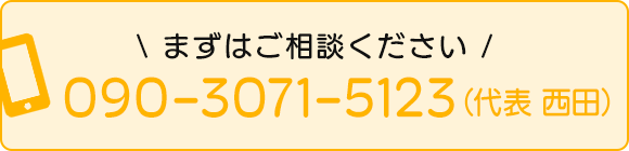 まずはご相談ください　TEL：090-3071-5123（代表 西田）