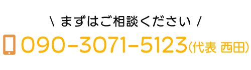 まずはご相談ください　TEL：090-3071-5123（代表 西田）